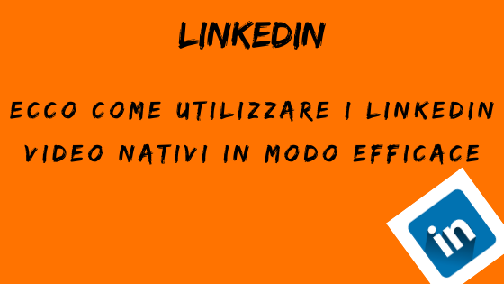 Ecco come utilizzare i linkedin video nativi in modo efficace