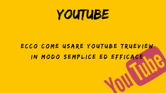 Ecco come usare Youtube TrueView in modo semplice ed efficace