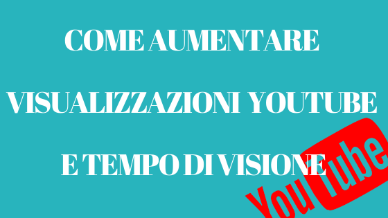 Come aumentare visualizzazioni Youtube e tempo di visione?