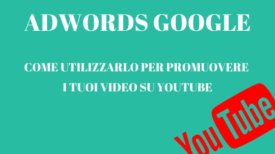 Adwords Google: come utilizzarlo per promuovere i tuoi video su Youtube