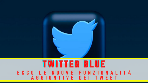 Twitter Blue: Ecco le nuove funzionalità aggiuntive dei tweet