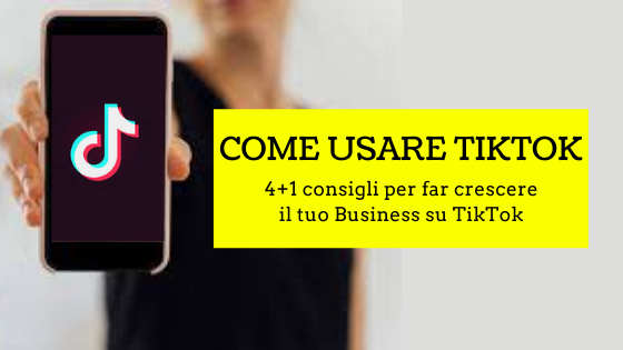 Come usare TikTok: 4+1 consigli per far crescere il tuo Business