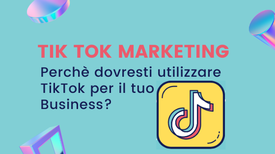 Tik Tok Marketing: Perchè dovresti utilizzare TikTok per il tuo Business?