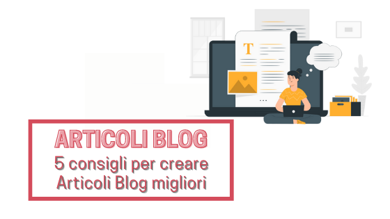 5 consigli per creare Articoli Blog migliori