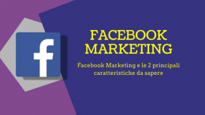 Facebook Marketing 2 principali caratteristiche da sapere